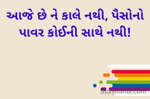 આજે છે ને કાલે નથી, પૈસોનો પાવર કોઈની સાથે નથી!