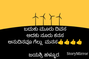 ಬದುಕು ಮೂರು ದಿವಸ
ಅದಕು ನೂರು ಕನಸ
ಅನುದಿನವೂ ಗೆಲ್ಲು  ಮನಸ👍👍👍👍

ಜಯಶ್ರಿ ಹಳ್ಳೂರ. 