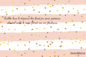 Rutha hua h n jaane kis baat pr sara zamana 
shamil nahi h meri fitrat me sir jhukana 

@aditya