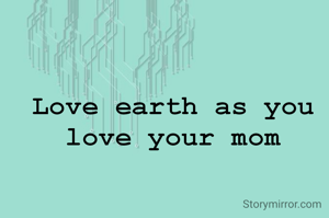 Love earth as you love your mom