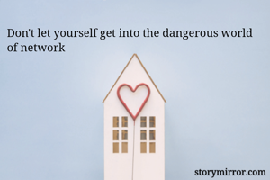 Don't let yourself get into the dangerous world of network 