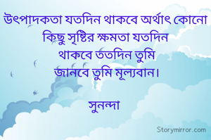উৎপাদকতা যতদিন থাকবে অর্থাৎ কোনো কিছু সৃষ্টির ক্ষমতা যতদিন
 থাকবে ততদিন তুমি
 জানবে তুমি মূল্যবান।

সুনন্দা 