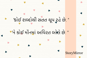 *કોઈ શબ્દોથી સતત ચૂપ રહે છે,*

*ને કોઈ મૌનમાં અવિરત બોલે છે.*

