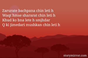 Zarurate bachpana chin leti h
Waqt hmse shararat chin leti h
Khud ko bna lete h smjhdar
Q ki jimedari mushkan chin leti h 