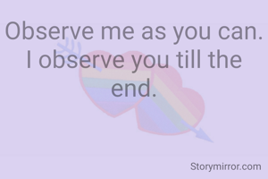 Observe me as you can.
I observe you till the end.