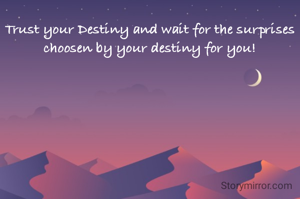 Trust your Destiny and wait for the surprises choosen by your destiny for you!