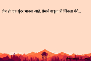 प्रेम ही एक सुंदर भावना आहे. प्रेमाने शत्रूला ही जिंकता येते... 
