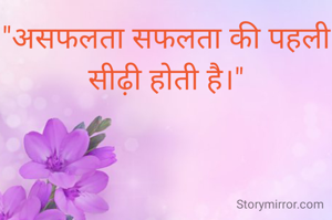 "असफलता सफलता की पहली सीढ़ी होती है।"