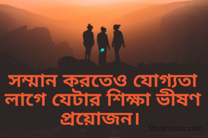 সম্মান করতেও যোগ্যতা লাগে যেটার শিক্ষা ভীষণ প্রয়োজন। 