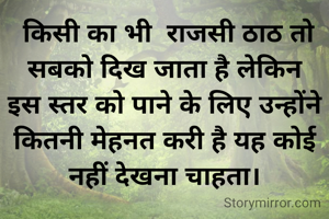  किसी का भी  राजसी ठाठ तो सबको दिख जाता है लेकिन इस स्तर को पाने के लिए उन्होंने कितनी मेहनत करी है यह कोई नहीं देखना चाहता।