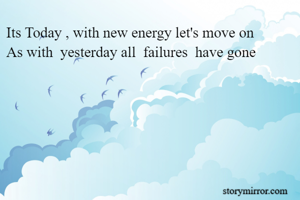 Its Today , with new energy let's move on
As with  yesterday all  failures  have gone 