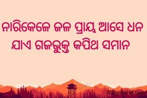 ନାରିକେଳେ ଜଳ ପ୍ରାୟ ଆସେ ଧନ
ଯାଏ ଗଜଭୁକ୍ତ କପିଥ ସମାନ 