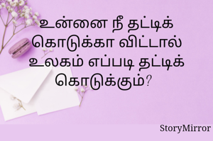 உன்னை நீ தட்டிக் கொடுக்கா விட்டால் உலகம் எப்படி தட்டிக் கொடுக்கும்?  