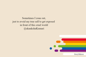 Sometimes I zone out,
just to avoid my true self to get exposed 
in front of this cruel world
@akankshaKumari
