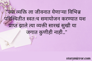 "ज्या व्यक्ति ला जीवनात येणाऱ्या विभिन्न परिस्थितीत स्वतःच समायोजन करण्यात यश प्राप्त झाले त्या व्यक्ती सारखं सुखी या जगात कुणीही नाही.."