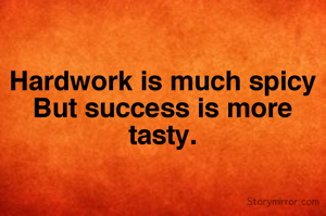 Hardwork is much spicy, Success is more tasty.