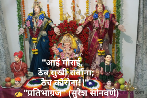 

"आई गौराई,   
ठेव सुखी सर्वांना;
ठेच कोरोना!!" 
✍"प्रतिभाग्रज" (सुरेश सोनवणे)