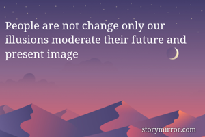People are not change only our illusions moderate their future and present image