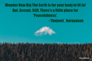 Wonder How Big The Earth is for your body to fit in!
But, Accept, Still, There's a little place for 'Peacefulness'.
                                                           - Thejasri_Narayanan