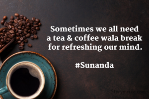 Sometimes we all need 
a tea & coffee wala break 
for refreshing our mind.

#Sunanda 