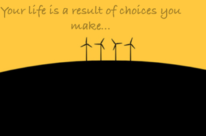 Your life is a result of choices you make...