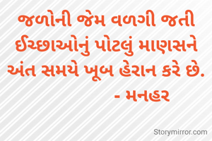 જળોની જેમ વળગી જતી ઈચ્છાઓનું પોટલું માણસને અંત સમયે ખૂબ હેરાન કરે છે.
               - મનહર 