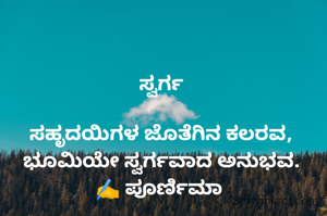 ಸ್ವರ್ಗ

ಸಹೃದಯಿಗಳ ಜೊತೆಗಿನ ಕಲರವ,
ಭೂಮಿಯೇ ಸ್ವರ್ಗವಾದ ಅನುಭವ.
✍️ ಪೂರ್ಣಿಮಾ 