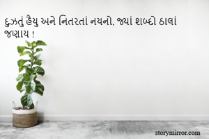 દુઝતું હૈયુ અને નિતરતાં નયનો, જ્યાં શબ્દો ઠાલાં જણાય !