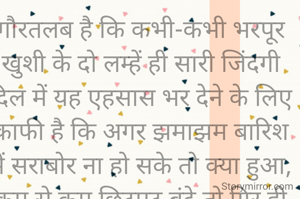 गौरतलब है कि कभी-कभी भरपूर खुशी के दो लम्हें ही सारी जिंदगी दिल में यह एहसास भर देने के लिए काफी है कि अगर झमाझम बारिश में सराबोर ना हो सके तो क्या हुआ, कम से कम छिटपुट बूंदे तो गिर ही गई...✍️बेचैन