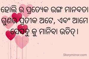 ହୋଲି ର ପ୍ରତ୍ୟେକ ରଙ୍ଗ ମାନବତା ଗୁଣର ପ୍ରତୀକ ଅଟେ, ଏବଂ ଆମେ ସେସବୁ କୁ ମାନିବା ଉଚିତ୍।
