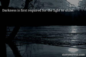 Darkness is first required for the light to shine.