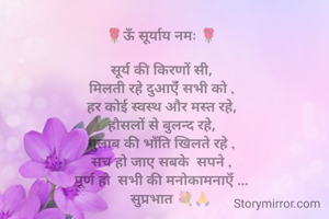 🌹ऊॅं सूर्याय नमः 🌹

सूर्य की किरणों सी,
मिलती रहे दुआऍंं सभी को ,
हर कोई स्वस्थ और मस्त रहे,
हौसलों से बुलन्द रहे,
गुलाब की भाॅंति खिलते रहे ,
सच हो जाए सबके  सपने ,
पूर्ण हो  सभी की मनोकामनाऍं ...
     सुप्रभात 💐🙏
                           
         🙏       पद्मा वर्मा नीमा