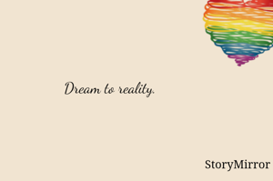 Dream to reality. 