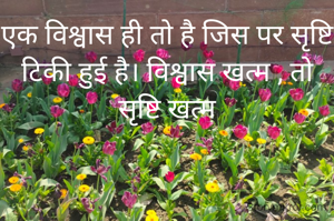 एक विश्वास ही तो है जिस पर सृष्टि टिकी हुई है। विश्वास खत्म , तो सृष्टि खत्म