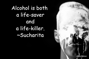 Alcohol is both a life-saver and a life-killer.
~Sucharita