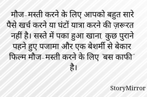 मौज-मस्ती करने के लिए आपको बहुत सारे पैसे खर्च करने या घंटों यात्रा करने की ज़रूरत नहीं है। सस्ते में पका हुआ खाना, कुछ पुराने पहने हुए पजामा और एक बेशर्मी से बेकार फिल्म मौज-मस्ती करने के लिए “बस काफी” है।