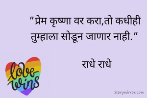"प्रेम कृष्णा वर करा,तो कधीही तुम्हाला सोडून जाणार नाही."
 
         राधे राधे
