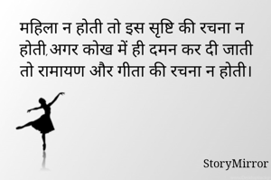 महिला न होती तो इस सृष्टि की रचना न होती,अगर कोख में ही दमन कर दी जाती तो रामायण और गीता की रचना न होती।