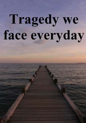 Tragedy We Face Everyday