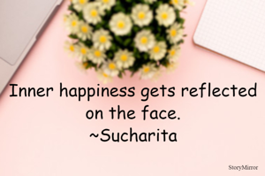 Inner happiness gets reflected on the face.
~Sucharita
