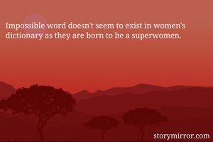 Impossible word doesn't seem to exist in women's dictionary as they are born to be a superwomen.