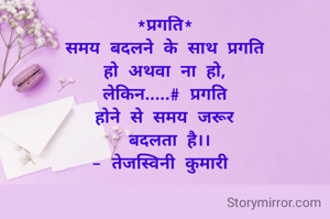 *प्रगति*
समय बदलने के साथ प्रगति
हो अथवा ना हो,
लेकिन.....# प्रगति
होने से समय जरूर
 बदलता है।।
- तेजस्विनी कुमारी 