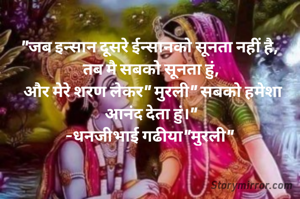 "जब इन्सान दूसरे ईन्सानको सूनता नहीं है, 
तब मै सबको सूनता हुं,
 और मेरे शरण लेकर" मुरली" सबको हमेशा आनंद देता हुं।"
-धनजीभाई गढीया"मुरली" 