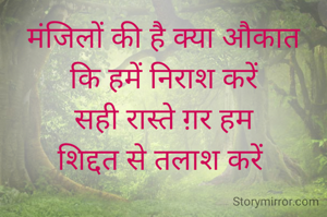मंजिलों की है क्या औकात
कि हमें निराश करें
सही रास्ते ग़र हम
शिद्दत से तलाश करें 
