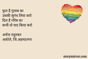 फुल है गुलाब का
उसकी सुगंध लिया करो
दिल है गरिब का
कभी तो याद किया करो

अर्चना राहुरकर
अकोले, जि.अहमदनगर
