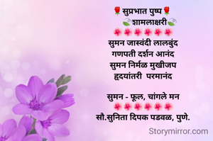 🌹सुप्रभात पुष्प🌹 
      🍃शामलाक्षरी🍃
🌺🌺🌺🌺🌺🌺
सुमन जास्वंदी लालबुंद
गणपती दर्शन आनंद
सुमन निर्मळ मुखीजप
हृदयांतरी  परमानंद
 
सुमन - फूल, चांगले मन
🌺🌺🌺🌺🌺🌺
सौ.सुनिता दिपक पडवळ, पुणे.