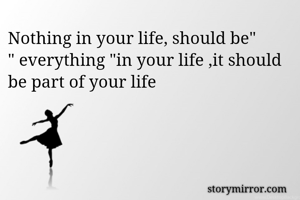 Nothing in your life, should be"
" everything "in your life ,it should be part of your life
