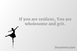If you are reslient, You are wholesome and grit.
