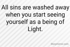All sins are washed away when you start seeing yourself as a being of Light.