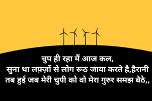 चुप ही रहा मैं आज कल,
सुना था लफ़्ज़ों से लोग रूठ जाया करते है,हैरानी तब हुई जब मेरी चुपी को वो मेरा गुरुर समझ बैठे,,
